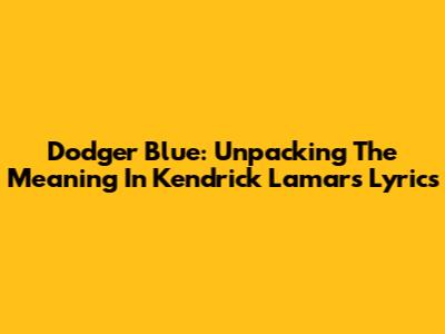 Dodger Blue: Unpacking The Meaning In Kendrick Lamar's Lyrics