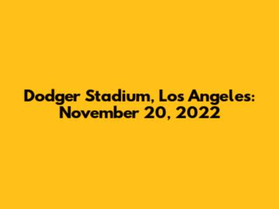 Dodger Stadium, Los Angeles: November 20, 2022