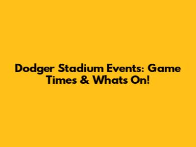 Dodger Stadium Events: Game Times & What's On!