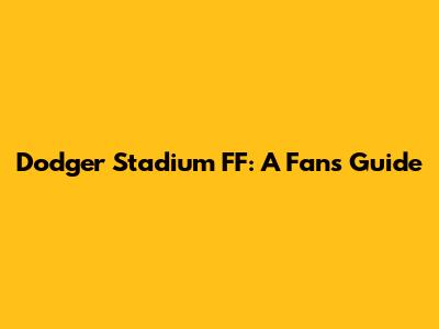 Dodger Stadium FF: A Fan's Guide