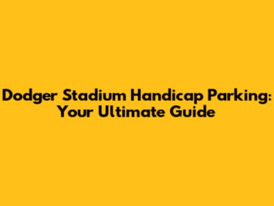 Dodger Stadium Handicap Parking: Your Ultimate Guide