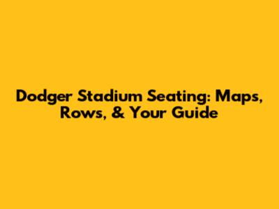 Dodger Stadium Seating: Maps, Rows, & Your Guide