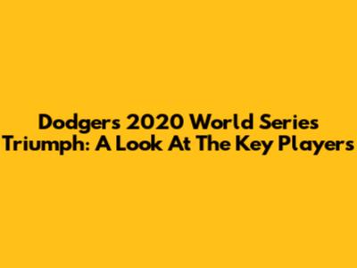 Dodgers' 2020 World Series Triumph: A Look At The Key Players