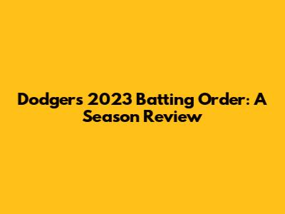 Dodgers' 2023 Batting Order: A Season Review