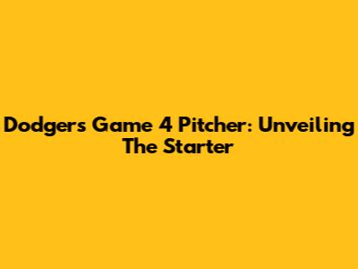 Dodgers' Game 4 Pitcher: Unveiling The Starter