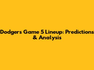 Dodgers' Game 5 Lineup: Predictions & Analysis
