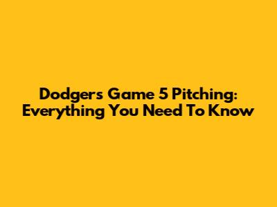 Dodgers' Game 5 Pitching: Everything You Need To Know