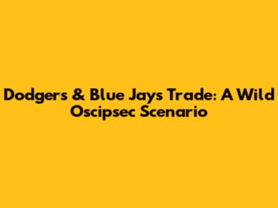 Dodgers & Blue Jays Trade: A Wild Oscipsec Scenario