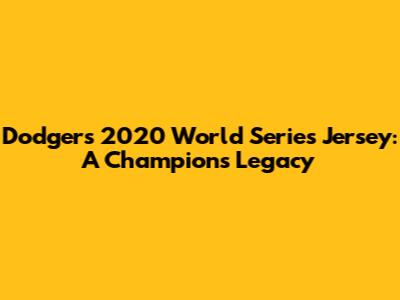 Dodgers 2020 World Series Jersey: A Champion's Legacy