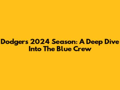 Dodgers 2024 Season: A Deep Dive Into The Blue Crew
