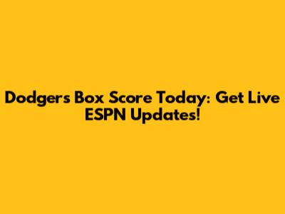 Dodgers Box Score Today: Get Live ESPN Updates!