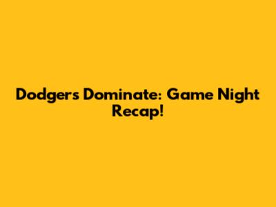 Dodgers Dominate: Game Night Recap!