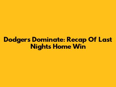Dodgers Dominate: Recap Of Last Night's Home Win