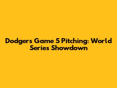 Dodgers Game 5 Pitching: World Series Showdown
