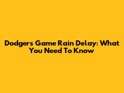 Dodgers Game Rain Delay: What You Need To Know