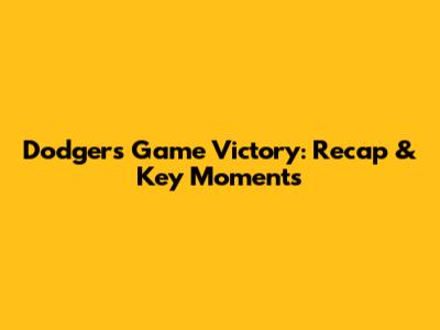 Dodgers Game Victory: Recap & Key Moments