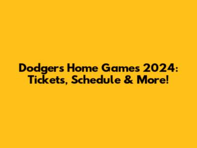 Dodgers Home Games 2024: Tickets, Schedule & More!