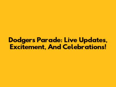 Dodgers Parade: Live Updates, Excitement, And Celebrations!