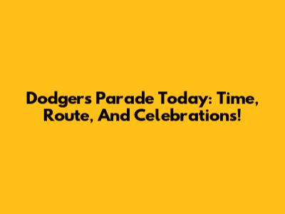 Dodgers Parade Today: Time, Route, And Celebrations!