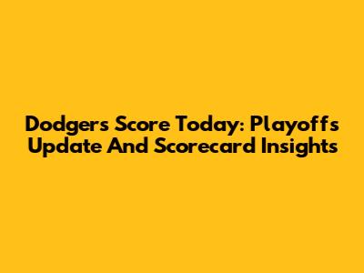 Dodgers Score Today: Playoffs Update And Scorecard Insights