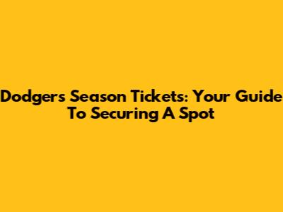 Dodgers Season Tickets: Your Guide To Securing A Spot