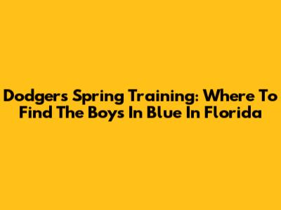 Dodgers Spring Training: Where To Find The Boys In Blue In Florida