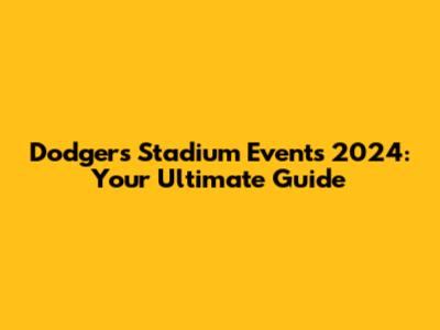 Dodgers Stadium Events 2024: Your Ultimate Guide