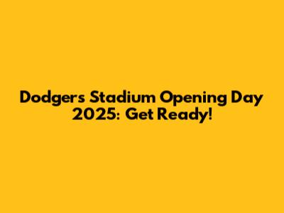 Dodgers Stadium Opening Day 2025: Get Ready!