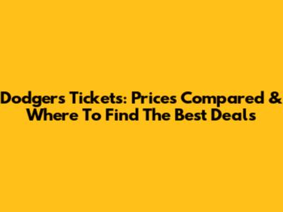 Dodgers Tickets: Prices Compared & Where To Find The Best Deals