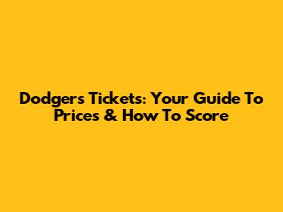 Dodgers Tickets: Your Guide To Prices & How To Score