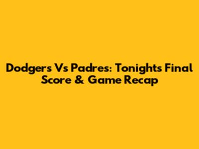 Dodgers Vs Padres: Tonight's Final Score & Game Recap