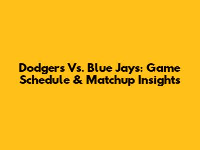Dodgers Vs. Blue Jays: Game Schedule & Matchup Insights