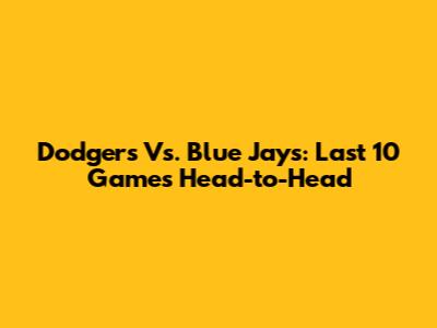 Dodgers Vs. Blue Jays: Last 10 Games Head-to-Head