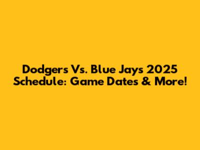 Dodgers Vs. Blue Jays 2025 Schedule: Game Dates & More!