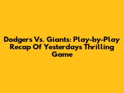 Dodgers Vs. Giants: Play-by-Play Recap Of Yesterday's Thrilling Game