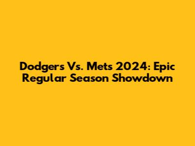 Dodgers Vs. Mets 2024: Epic Regular Season Showdown