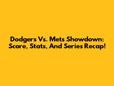 Dodgers Vs. Mets Showdown: Score, Stats, And Series Recap!