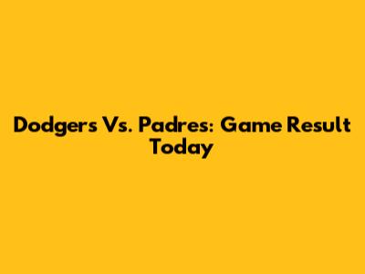 Dodgers Vs. Padres: Game Result Today