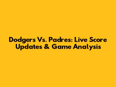 Dodgers Vs. Padres: Live Score Updates & Game Analysis