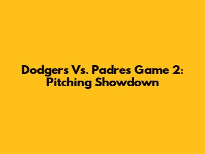 Dodgers Vs. Padres Game 2: Pitching Showdown