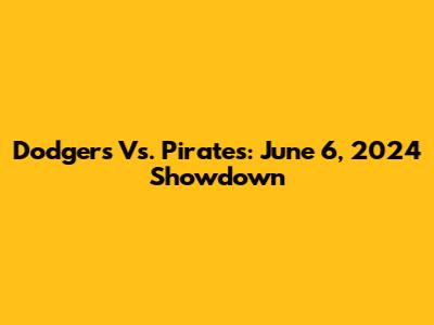 Dodgers Vs. Pirates: June 6, 2024 Showdown