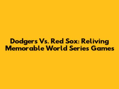 Dodgers Vs. Red Sox: Reliving Memorable World Series Games