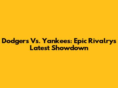 Dodgers Vs. Yankees: Epic Rivalry's Latest Showdown