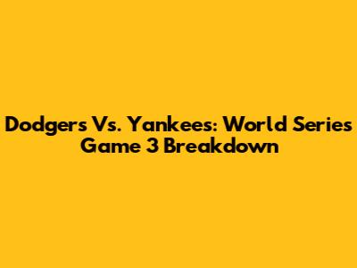Dodgers Vs. Yankees: World Series Game 3 Breakdown