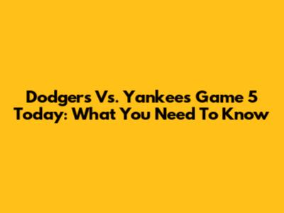 Dodgers Vs. Yankees Game 5 Today: What You Need To Know
