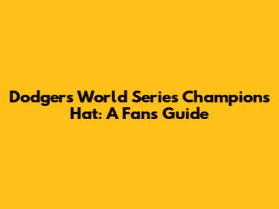 Dodgers World Series Champions Hat: A Fan's Guide