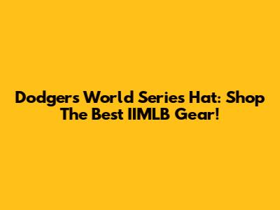 Dodgers World Series Hat: Shop The Best IIMLB Gear!