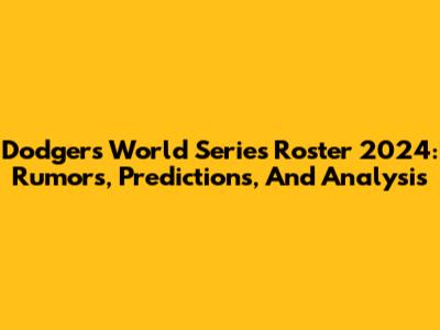 Dodgers World Series Roster 2024: Rumors, Predictions, And Analysis