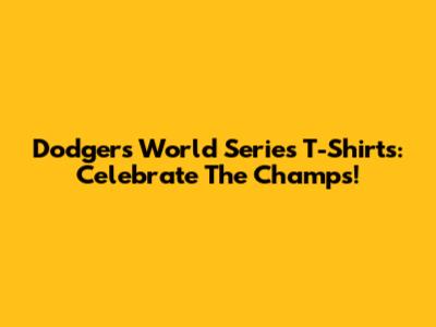 Dodgers World Series T-Shirts: Celebrate The Champs!