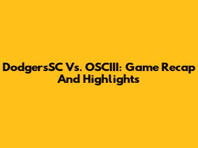 DodgersSC Vs. OSCIII: Game Recap And Highlights